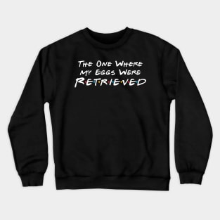 The One Where My Eggs Were Retrieved Crewneck Sweatshirt